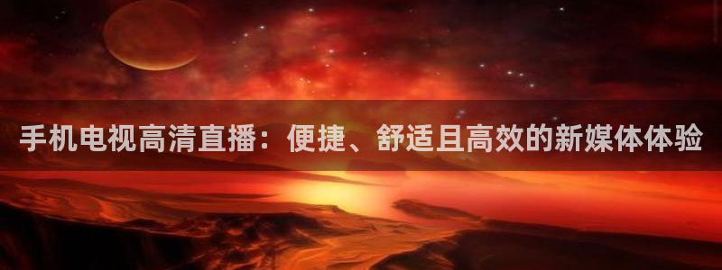 河豚体育直播免费观看：手机电视高清直播：便捷、舒适且高效的新媒体体验